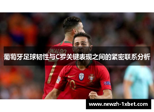 葡萄牙足球韧性与C罗关键表现之间的紧密联系分析