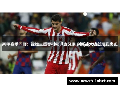 西甲赛季回顾：锋线三重奏引领进攻风潮 创新战术铸就精彩表现
