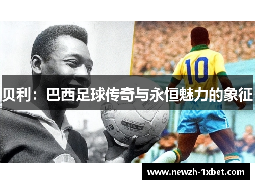 贝利：巴西足球传奇与永恒魅力的象征