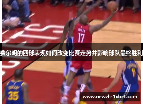 费尔明的四球表现如何改变比赛走势并影响球队最终胜利