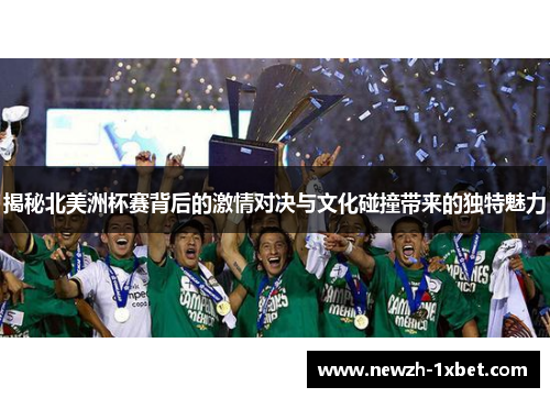 揭秘北美洲杯赛背后的激情对决与文化碰撞带来的独特魅力