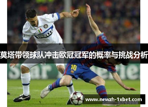 莫塔带领球队冲击欧冠冠军的概率与挑战分析