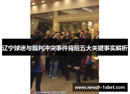 辽宁球迷与裁判冲突事件背后五大关键事实解析