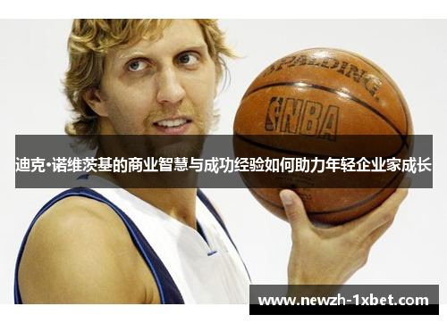 迪克·诺维茨基的商业智慧与成功经验如何助力年轻企业家成长