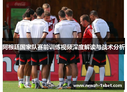 阿根廷国家队赛前训练视频深度解读与战术分析