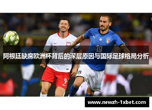 阿根廷缺席欧洲杯背后的深层原因与国际足球格局分析