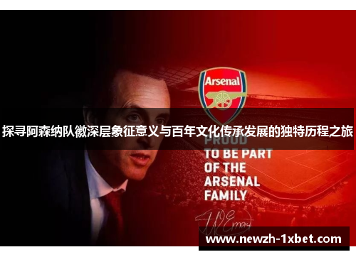 探寻阿森纳队徽深层象征意义与百年文化传承发展的独特历程之旅 探寻阿森纳队徽深层象征意义与百年文化传承发展的独特历程之旅