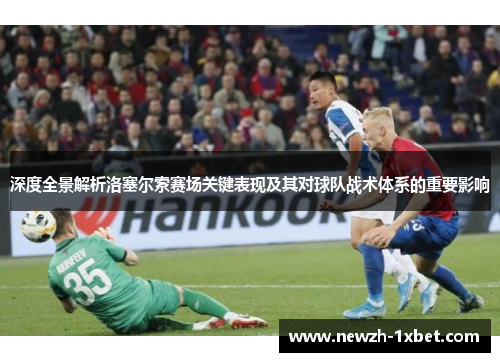 深度全景解析洛塞尔索赛场关键表现及其对球队战术体系的重要影响 深度全景解析洛塞尔索赛场关键表现及其对球队战术体系的重要影响