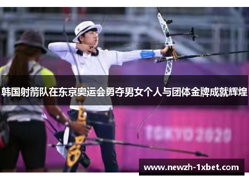 韩国射箭队在东京奥运会勇夺男女个人与团体金牌成就辉煌 韩国射箭队在东京奥运会勇夺男女个人与团体金牌成就辉煌