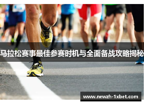 马拉松赛事最佳参赛时机与全面备战攻略揭秘 马拉松赛事最佳参赛时机与全面备战攻略揭秘
