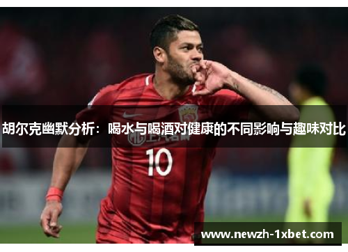 胡尔克幽默分析：喝水与喝酒对健康的不同影响与趣味对比