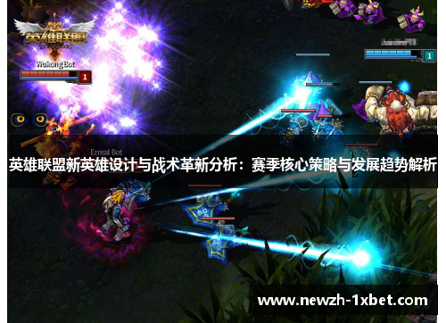 英雄联盟新英雄设计与战术革新分析:赛季核心策略与发展趋势解析 英雄联盟新英雄设计与战术革新分析:赛季核心策略与发展趋势解析