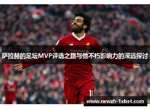 萨拉赫的足坛MVP评选之路与他不朽影响力的深远探讨 萨拉赫的足坛MVP评选之路与他不朽影响力的深远探讨