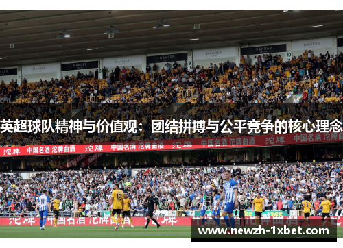 英超球队精神与价值观:团结拼搏与公平竞争的核心理念 英超球队精神与价值观:团结拼搏与公平竞争的核心理念
