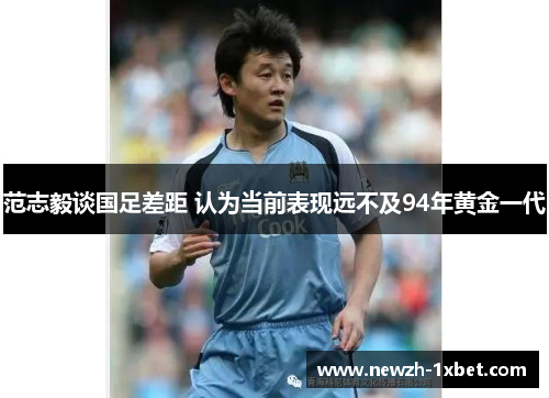 范志毅谈国足差距 认为当前表现远不及94年黄金一代