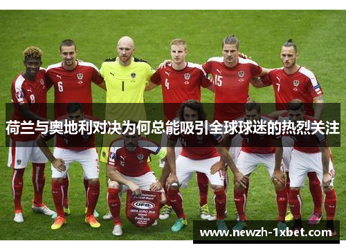 荷兰与奥地利对决为何总能吸引全球球迷的热烈关注