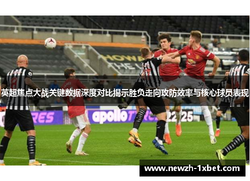 英超焦点大战关键数据深度对比揭示胜负走向攻防效率与核心球员表现 英超焦点大战关键数据深度对比揭示胜负走向攻防效率与核心球员表现