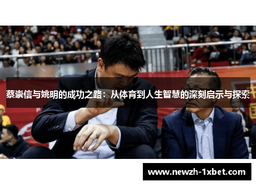 蔡崇信与姚明的成功之路:从体育到人生智慧的深刻启示与探索 蔡崇信与姚明的成功之路:从体育到人生智慧的深刻启示与探索