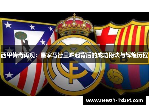 西甲传奇再现：皇家马德里崛起背后的成功秘诀与辉煌历程