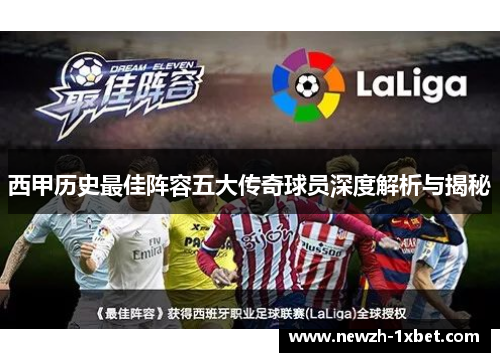 西甲历史最佳阵容五大传奇球员深度解析与揭秘 西甲历史最佳阵容五大传奇球员深度解析与揭秘