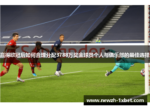 赢得欧冠后如何合理分配3788万奖金球员个人与俱乐部的最佳选择