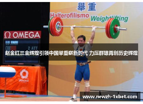 赵金红三金辉煌引领中国举重崭新时代 力压群雄再创历史辉煌 赵金红三金辉煌引领中国举重崭新时代 力压群雄再创历史辉煌