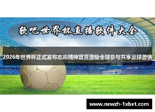 2026年世界杯正式发布志愿精神宣言激励全球参与共享足球激情 2026年世界杯正式发布志愿精神宣言激励全球参与共享足球激情