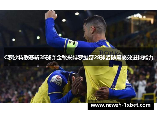 C罗沙特联赛斩35球夺金靴米特罗维奇28球紧随展高效进球能力 C罗沙特联赛斩35球夺金靴米特罗维奇28球紧随展高效进球能力