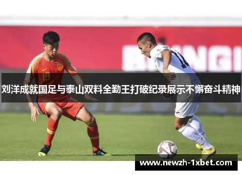刘洋成就国足与泰山双料全勤王打破纪录展示不懈奋斗精神