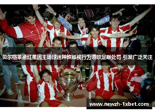 贝尔格莱德红星因主场球迷种族歧视行为遭欧足联处罚 引发广泛关注