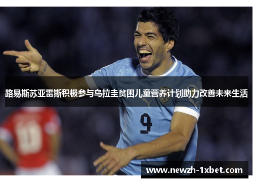 路易斯苏亚雷斯积极参与乌拉圭贫困儿童营养计划助力改善未来生活