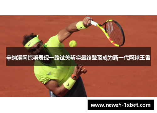 辛纳澳网惊艳表现一路过关斩将最终登顶成为新一代网球王者