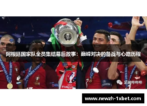 阿根廷国家队全员集结幕后故事：巅峰对决的备战与心路历程