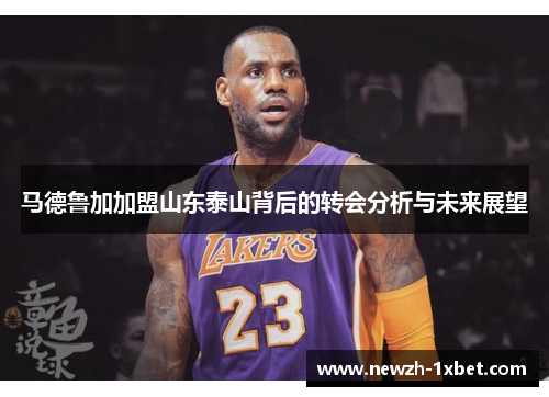 马德鲁加加盟山东泰山背后的转会分析与未来展望