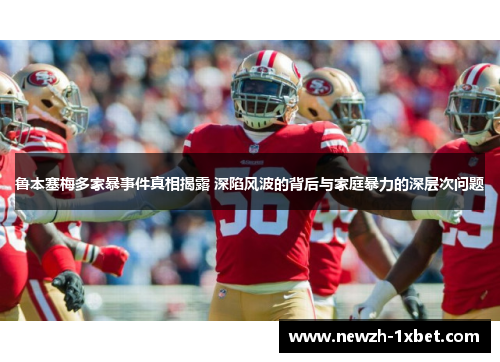鲁本塞梅多家暴事件真相揭露 深陷风波的背后与家庭暴力的深层次问题