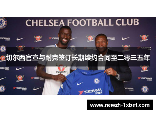 切尔西官宣与耐克签订长期续约合同至二零三五年 切尔西官宣与耐克签订长期续约合同至二零三五年