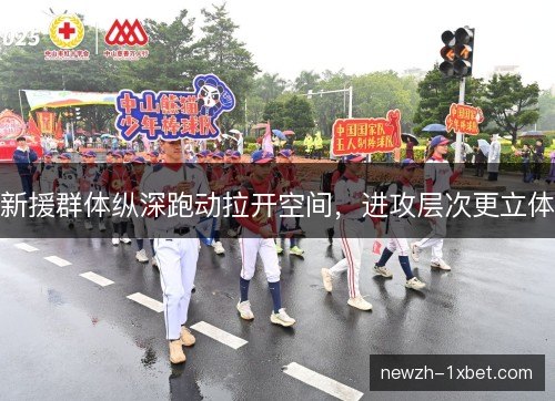 新援群体纵深跑动拉开空间,进攻层次更立体 新援群体纵深跑动拉开空间,进攻层次更立体